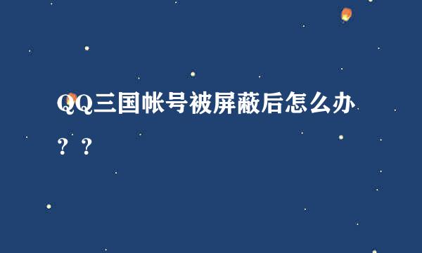 QQ三国帐号被屏蔽后怎么办？？