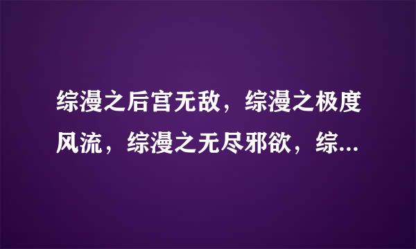 综漫之后宫无敌，综漫之极度风流，综漫之无尽邪欲，综漫之大蛇无敌，传到1293063997