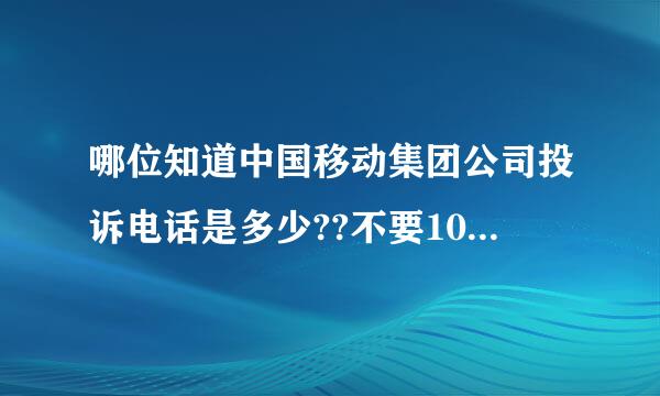 哪位知道中国移动集团公司投诉电话是多少??不要10086这个号,要集团公司得,因为10086不管!