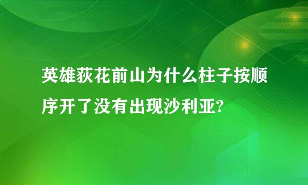 英雄荻花前山为什么柱子按顺序开了没有出现沙利亚?