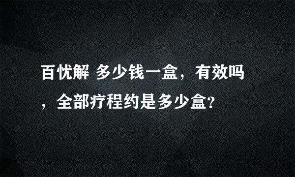 百忧解 多少钱一盒，有效吗，全部疗程约是多少盒？