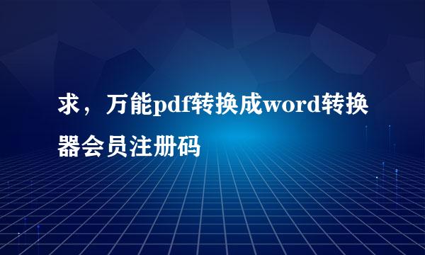 求，万能pdf转换成word转换器会员注册码