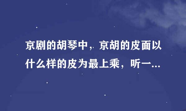 京剧的胡琴中，京胡的皮面以什么样的皮为最上乘，听一琴师讲是整张的新蛇皮，是怎么个说法