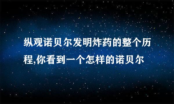 纵观诺贝尔发明炸药的整个历程,你看到一个怎样的诺贝尔