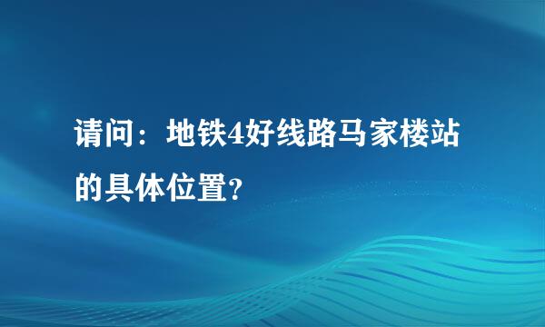 请问：地铁4好线路马家楼站的具体位置？