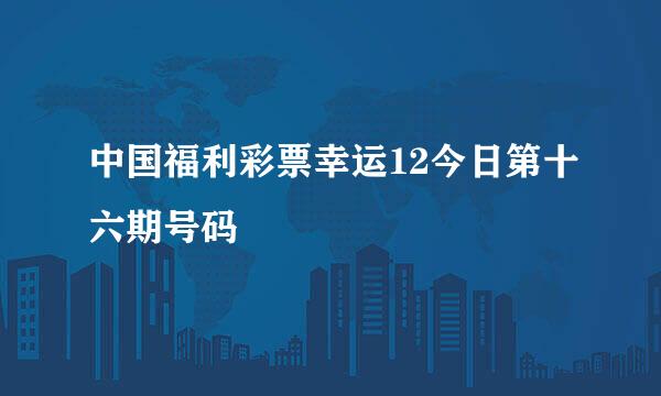 中国福利彩票幸运12今日第十六期号码