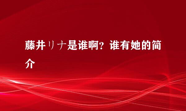 藤井リナ是谁啊？谁有她的简介