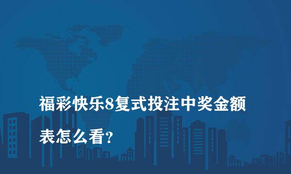 
福彩快乐8复式投注中奖金额表怎么看？
