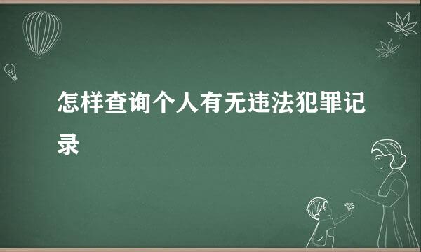 怎样查询个人有无违法犯罪记录