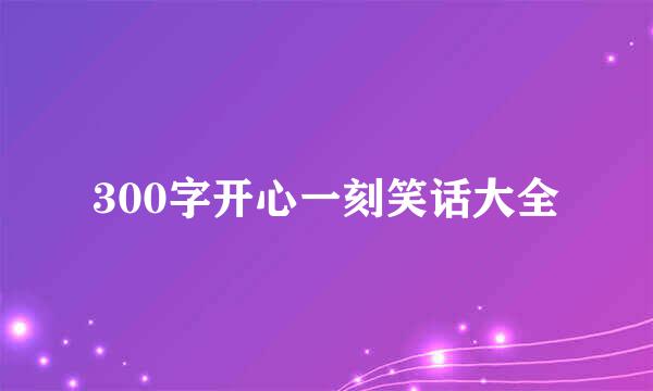 300字开心一刻笑话大全