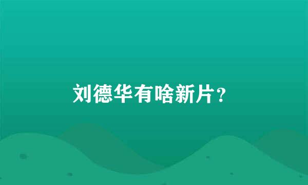 刘德华有啥新片？