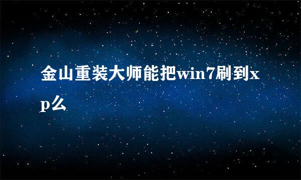 金山重装大师能把win7刷到xp么