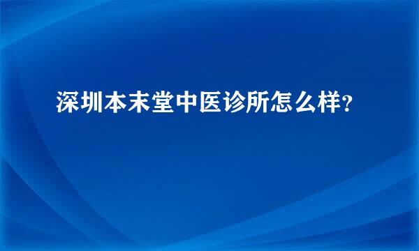 深圳本末堂中医诊所怎么样？