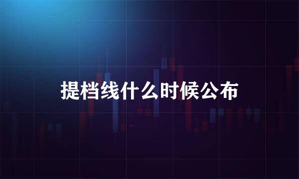 提档线什么时候公布