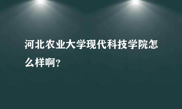 河北农业大学现代科技学院怎么样啊？