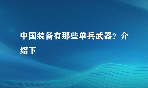 中国装备有那些单兵武器？介绍下