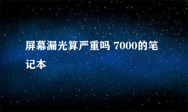 屏幕漏光算严重吗 7000的笔记本