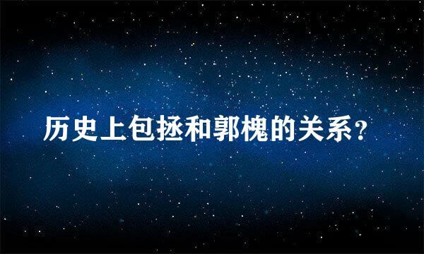 历史上包拯和郭槐的关系？