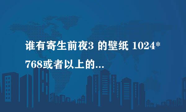 谁有寄生前夜3 的壁纸 1024*768或者以上的都可以 谢谢啦