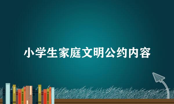 小学生家庭文明公约内容