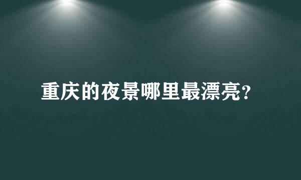 重庆的夜景哪里最漂亮？