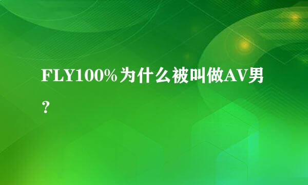 FLY100%为什么被叫做AV男？