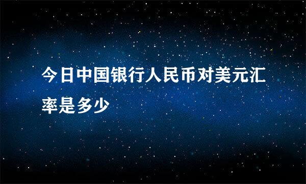 今日中国银行人民币对美元汇率是多少