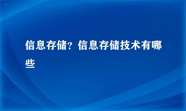 信息存储？信息存储技术有哪些