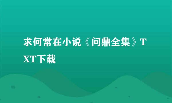 求何常在小说《问鼎全集》TXT下载