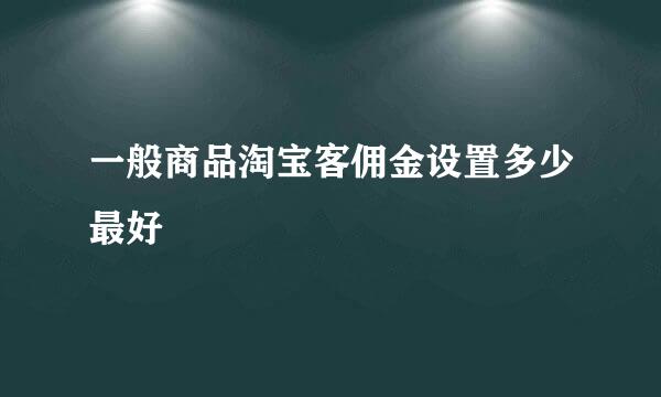 一般商品淘宝客佣金设置多少最好