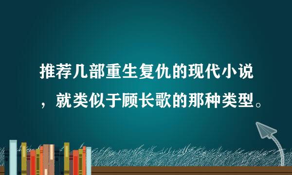 推荐几部重生复仇的现代小说，就类似于顾长歌的那种类型。