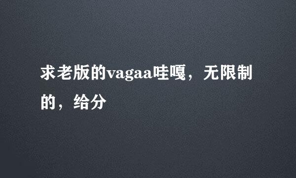 求老版的vagaa哇嘎，无限制的，给分