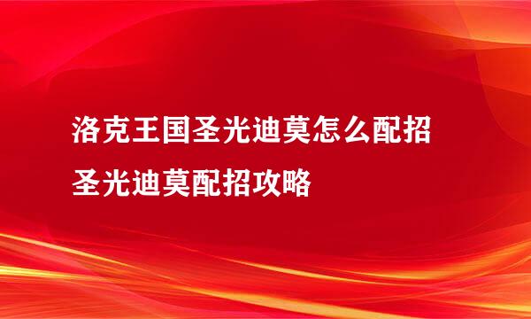 洛克王国圣光迪莫怎么配招 圣光迪莫配招攻略