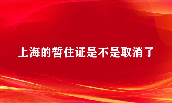 上海的暂住证是不是取消了