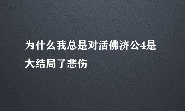 为什么我总是对活佛济公4是大结局了悲伤