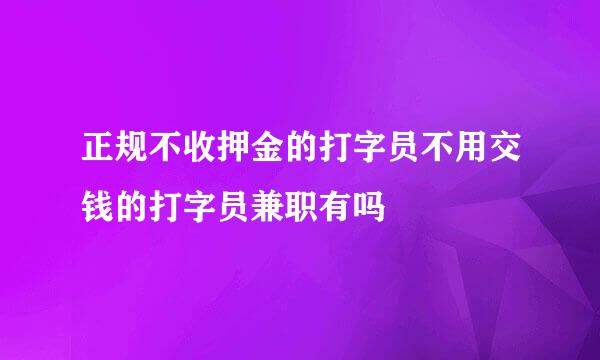 正规不收押金的打字员不用交钱的打字员兼职有吗