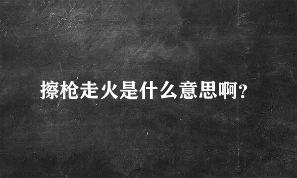 擦枪走火是什么意思啊？