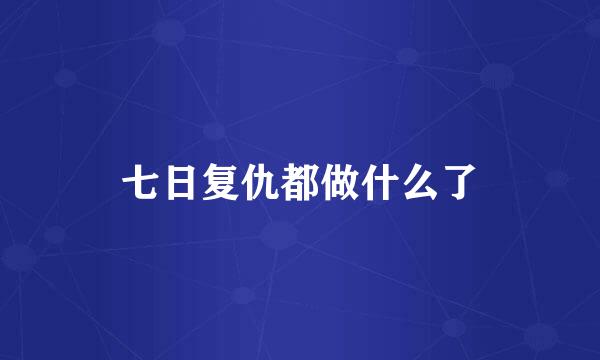 七日复仇都做什么了