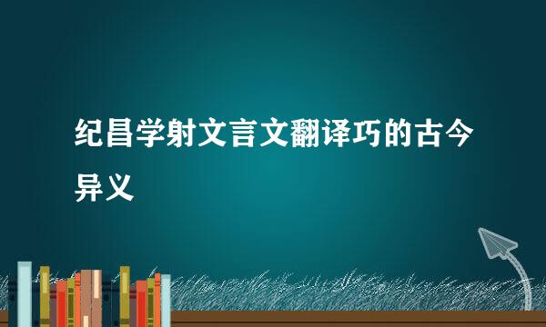 纪昌学射文言文翻译巧的古今异义