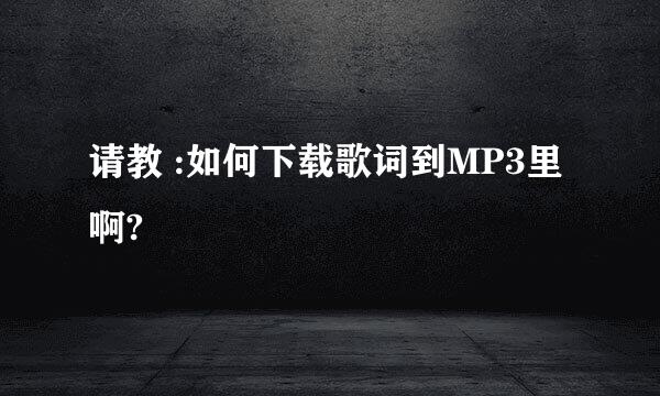 请教 :如何下载歌词到MP3里啊?