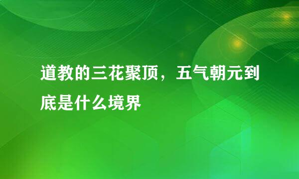 道教的三花聚顶，五气朝元到底是什么境界