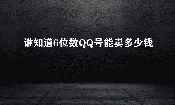 谁知道6位数QQ号能卖多少钱