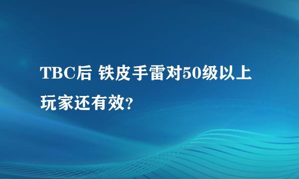 TBC后 铁皮手雷对50级以上玩家还有效？