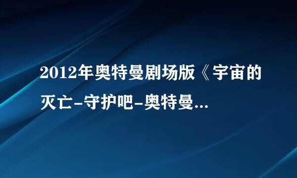 2012年奥特曼剧场版《宇宙的灭亡-守护吧-奥特曼》是真的么？