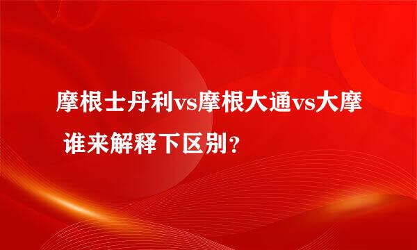 摩根士丹利vs摩根大通vs大摩 谁来解释下区别？