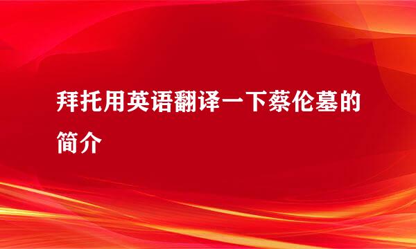 拜托用英语翻译一下蔡伦墓的简介