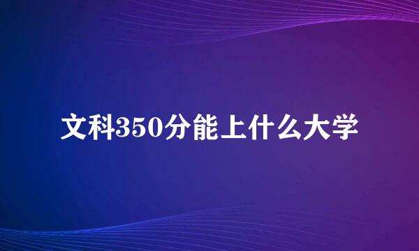 文科350分能上什么大学