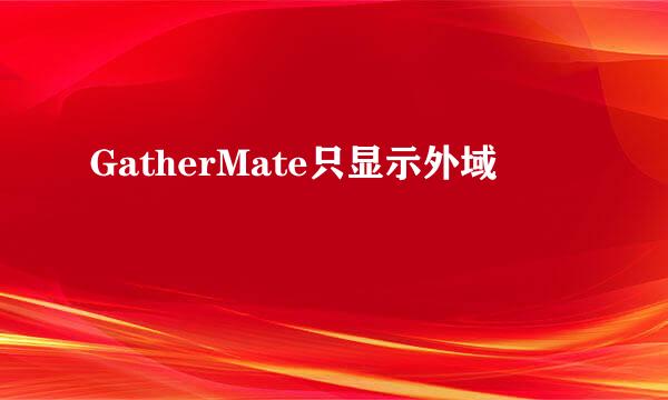 GatherMate只显示外域