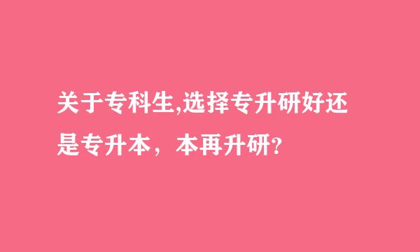 关于专科生,选择专升研好还是专升本，本再升研？