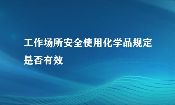 工作场所安全使用化学品规定是否有效